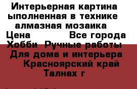 Интерьерная картина, ыполненная в технике - алмазная мозаика. › Цена ­ 7 000 - Все города Хобби. Ручные работы » Для дома и интерьера   . Красноярский край,Талнах г.